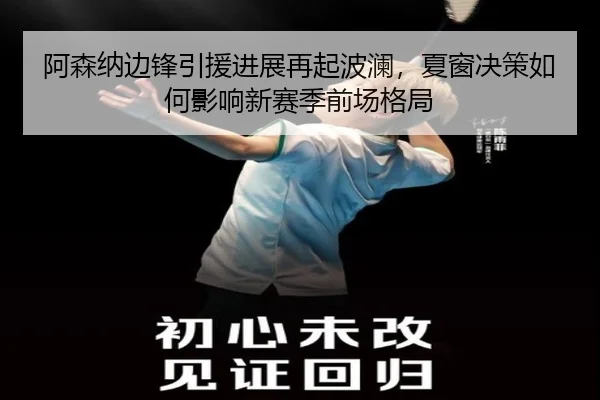阿森纳边锋引援进展再起波澜，夏窗决策如何影响新赛季前场格局